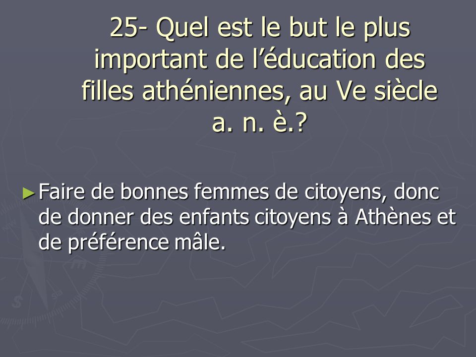 25- Quel est le but le plus important de l’éducation des filles athéniennes, au Ve siècle a. n. è.