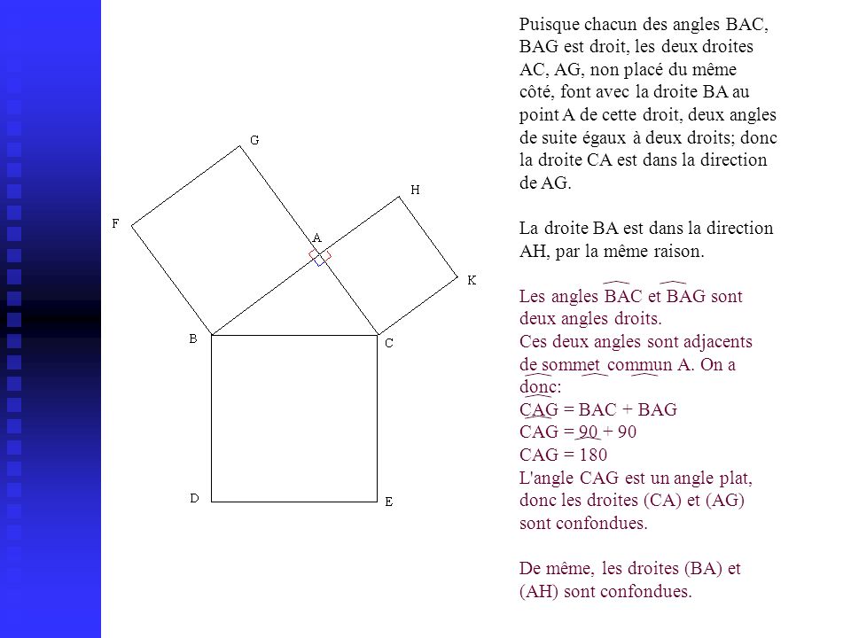 Puisque chacun des angles BAC, BAG est droit, les deux droites AC, AG, non placé du même côté, font avec la droite BA au point A de cette droit, deux angles de suite égaux à deux droits; donc la droite CA est dans la direction de AG.
