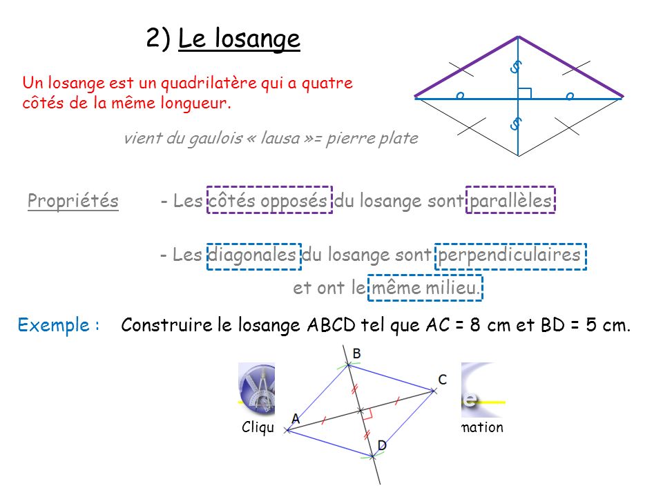 2) Le losange § Un losange est un quadrilatère qui a quatre côtés de la même longueur. o. o. § vient du gaulois « lausa »= pierre plate.