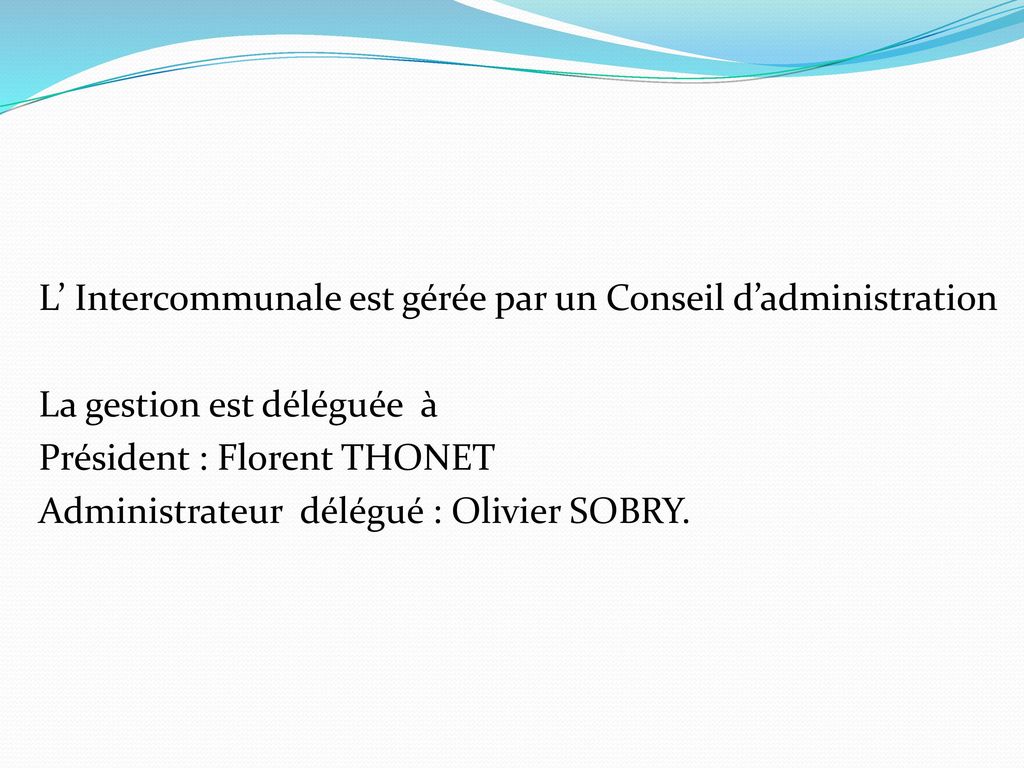 L’ Intercommunale est gérée par un Conseil d’administration La gestion est déléguée à Président : Florent THONET Administrateur délégué : Olivier SOBRY.