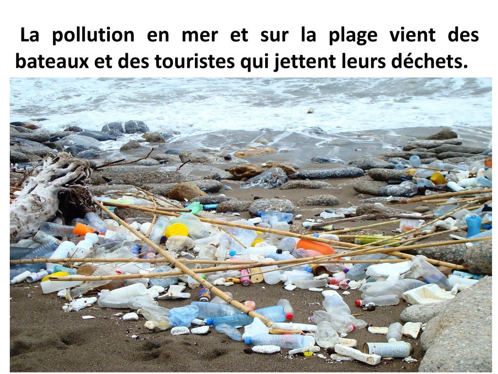 La pollution en mer et sur la plage vient des bateaux et des touristes qui jettent leurs déchets.