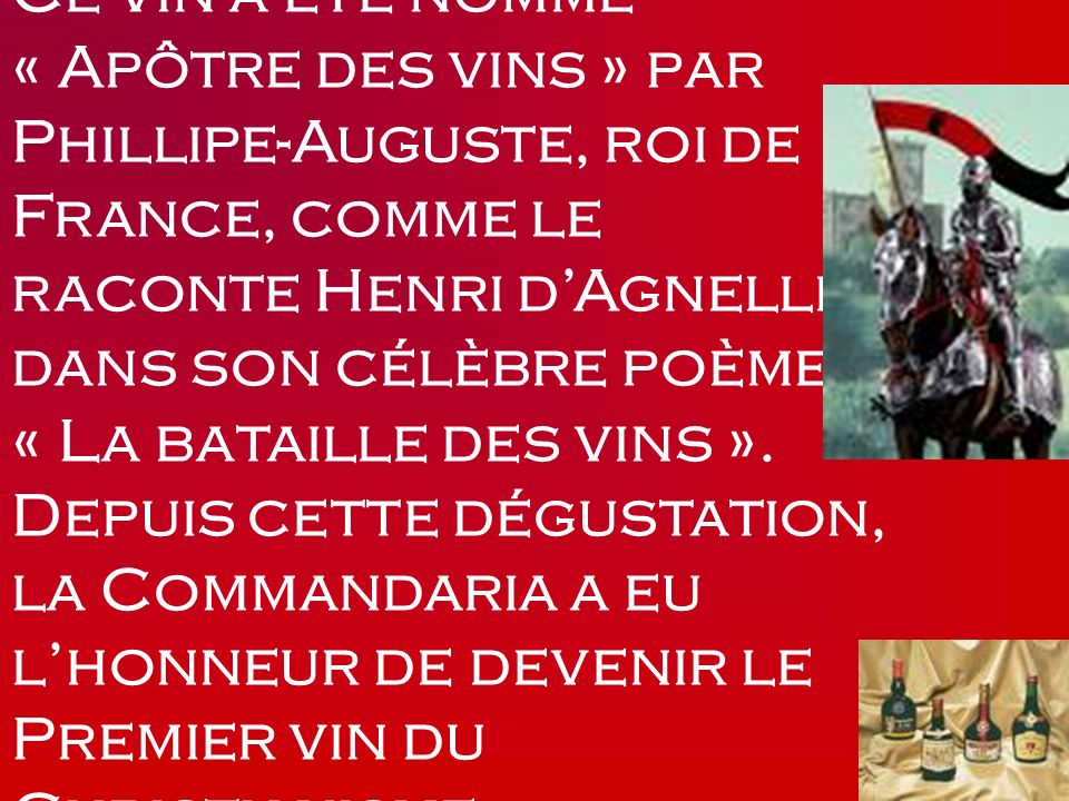 Ce vin a été nommé « Apôtre des vins » par Phillipe-Auguste, roi de France, comme le raconte Henri d’Agnelli dans son célèbre poème « La bataille des vins ».