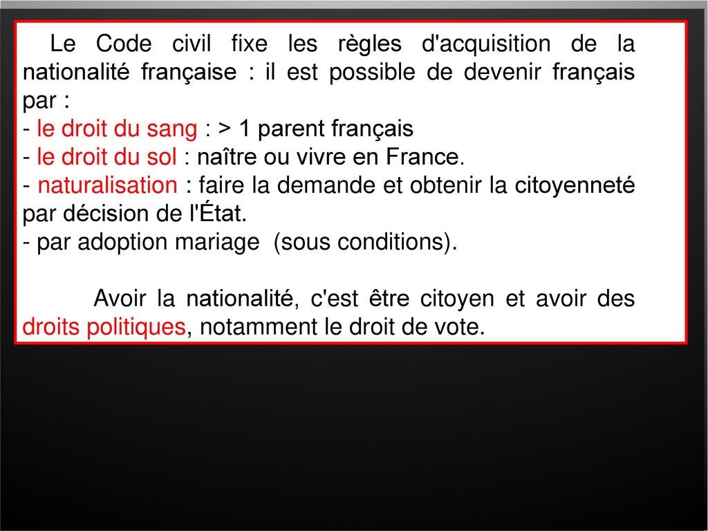 Le Code civil fixe les règles d acquisition de la nationalité française : il est possible de devenir français par :