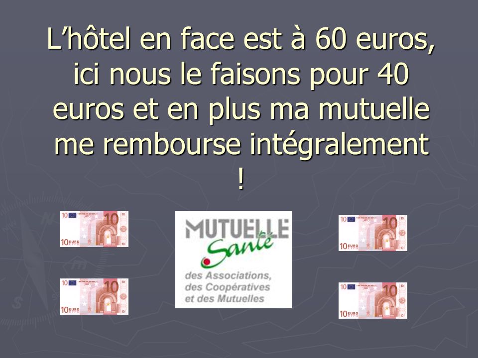 L’hôtel en face est à 60 euros, ici nous le faisons pour 40 euros et en plus ma mutuelle me rembourse intégralement !