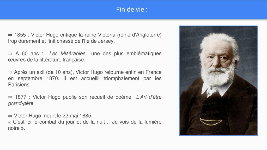 Fin de vie : ⇒ 1855 : Victor Hugo critique la reine Victoria (reine d Angleterre) trop durement et finit chassé de l île de Jersey.