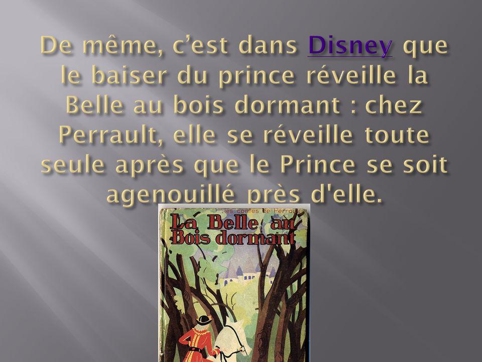 De même, c’est dans Disney que le baiser du prince réveille la Belle au bois dormant : chez Perrault, elle se réveille toute seule après que le Prince se soit agenouillé près d elle.