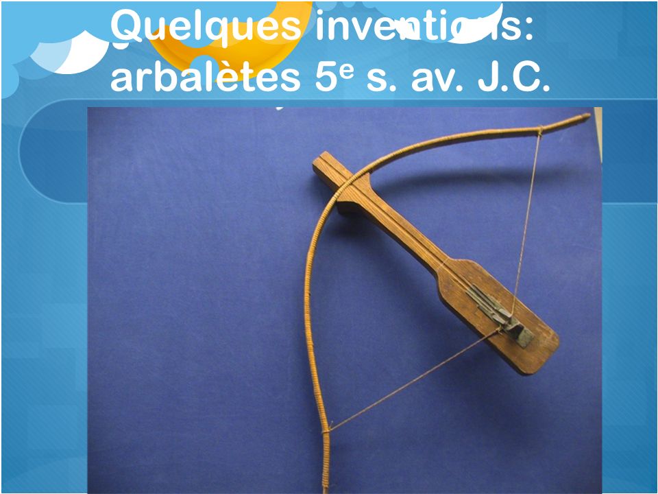 Quelques inventions: arbalètes 5e s. av. J.C.