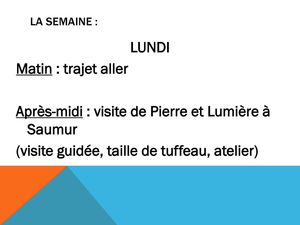 LA SEMAINE : LUNDI Matin : trajet aller Après-midi : visite de Pierre et Lumière à Saumur (visite guidée, taille de tuffeau, atelier)