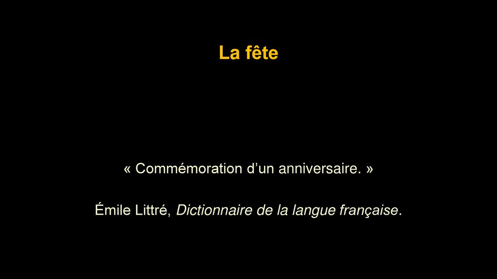 La fête « Commémoration d’un anniversaire. » Émile Littré, Dictionnaire de la langue française.