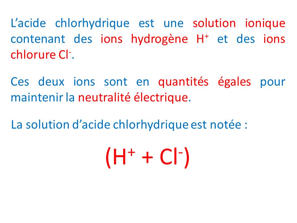 L’acide chlorhydrique est une solution ionique contenant des ions hydrogène H+ et des ions chlorure Cl-.