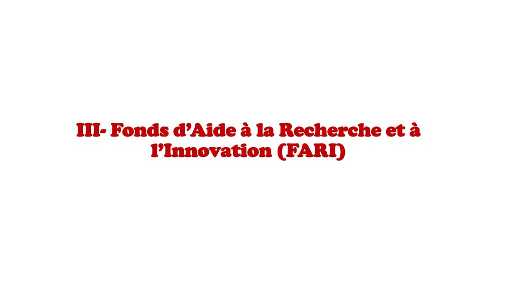 III- Fonds d’Aide à la Recherche et à l’Innovation (FARI)