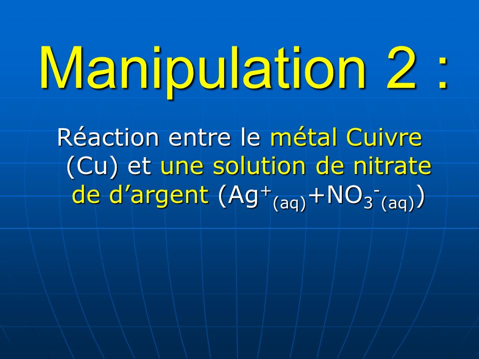 Manipulation 2 : Réaction entre le métal Cuivre (Cu) et une solution de nitrate de d’argent (Ag+(aq)+NO3-(aq))