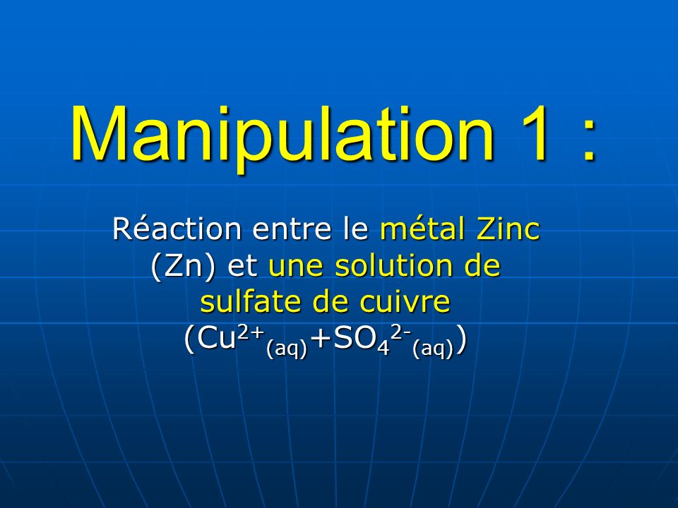 Manipulation 1 : Réaction entre le métal Zinc (Zn) et une solution de sulfate de cuivre (Cu2+(aq)+SO42-(aq))