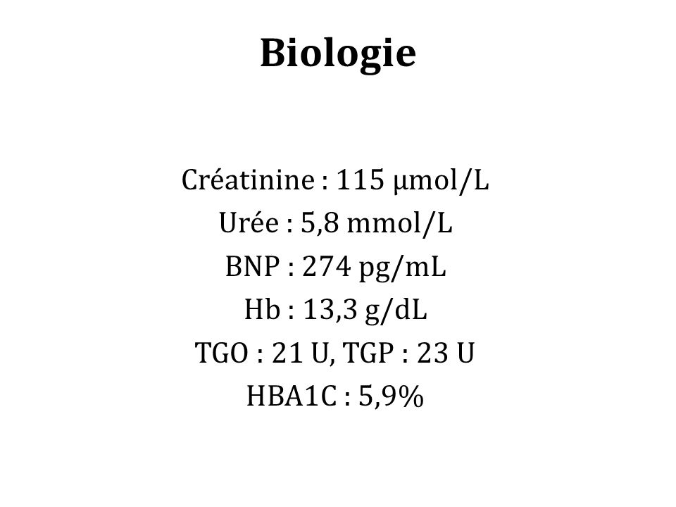Biologie Créatinine : 115 µmol/L Urée : 5,8 mmol/L BNP : 274 pg/mL