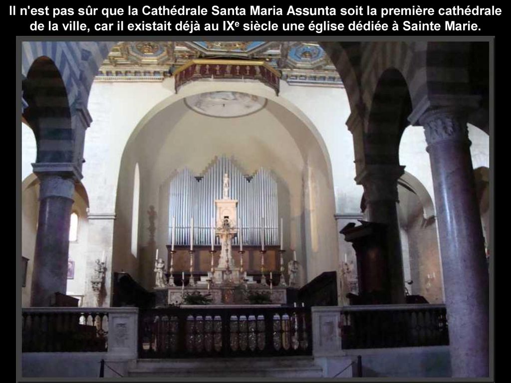 Il n est pas sûr que la Cathédrale Santa Maria Assunta soit la première cathédrale de la ville, car il existait déjà au IXe siècle une église dédiée à Sainte Marie.