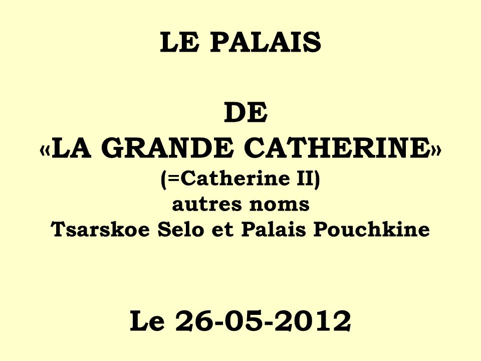LE PALAIS DE «LA GRANDE CATHERINE» (=Catherine II) autres noms Tsarskoe Selo et Palais Pouchkine Le