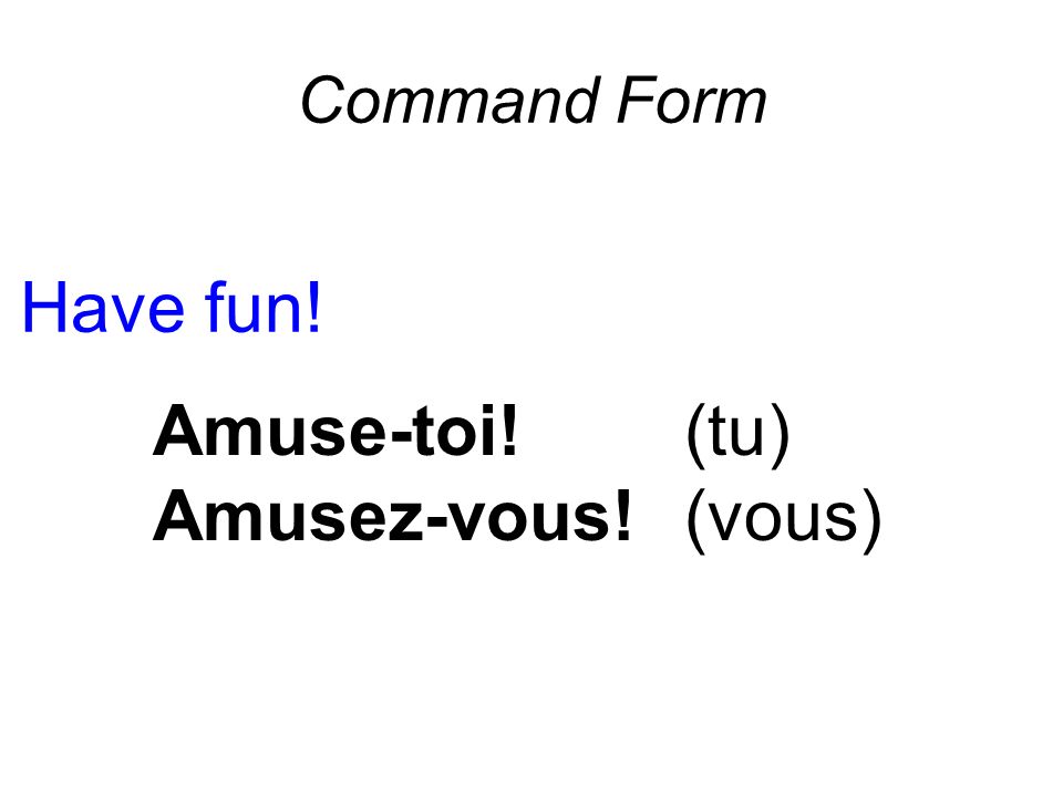 Command Form Have fun! Amuse-toi! (tu) Amusez-vous! (vous)