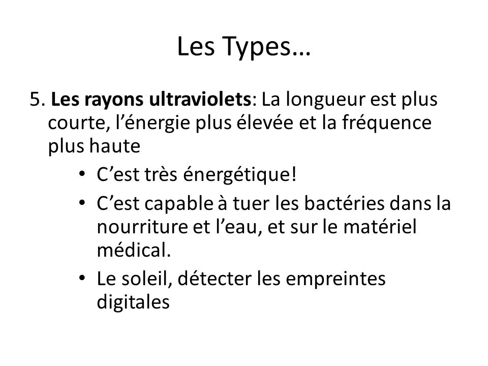 Les Types… 5. Les rayons ultraviolets: La longueur est plus courte, l’énergie plus élevée et la fréquence plus haute.