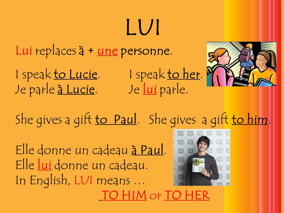 LUI Lui replaces à + une personne. I speak to Lucie. I speak to her.