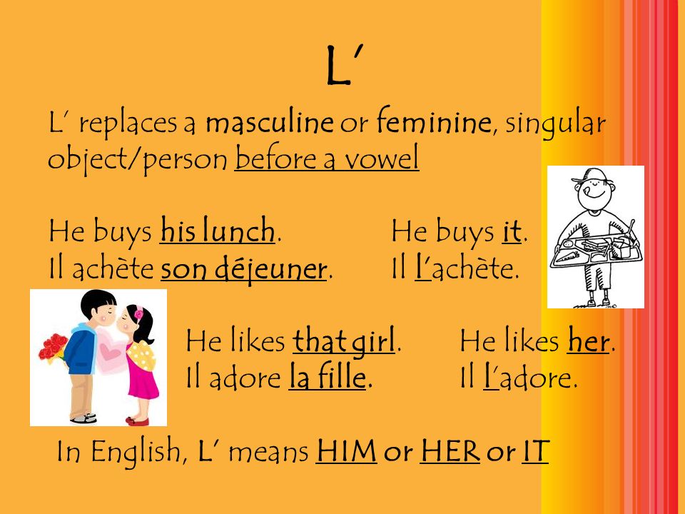 L’ L’ replaces a masculine or feminine, singular object/person before a vowel. He buys his lunch. He buys it.