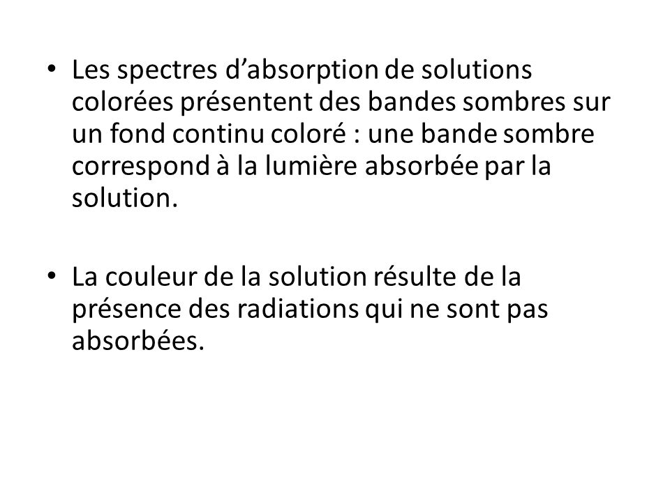 Les spectres d’absorption de solutions colorées présentent des bandes sombres sur un fond continu coloré : une bande sombre correspond à la lumière absorbée par la solution.