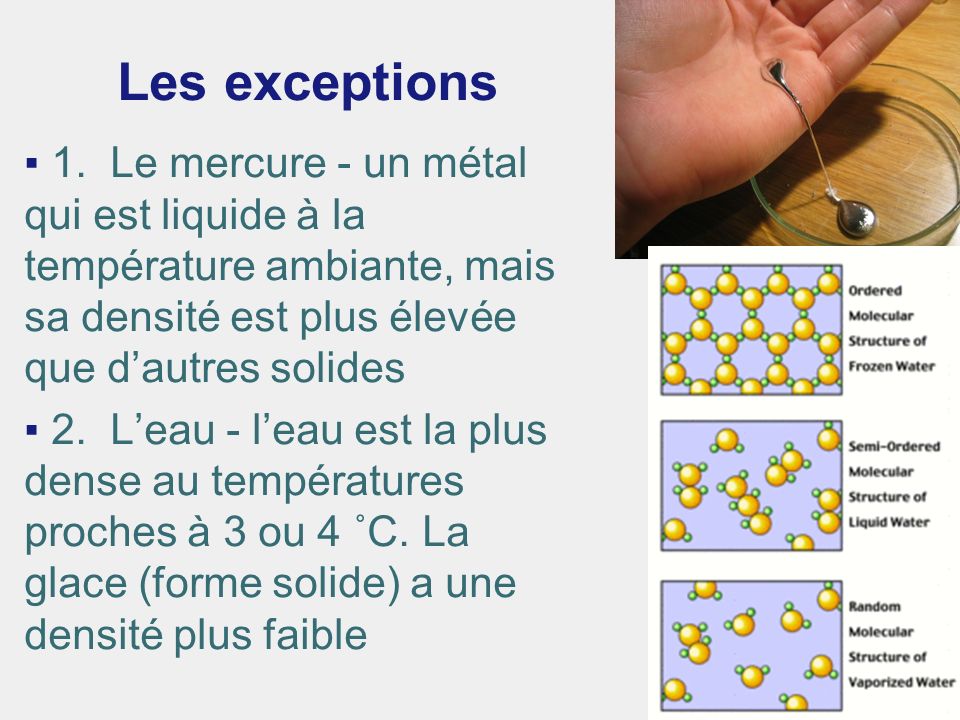 Les exceptions 1. Le mercure - un métal qui est liquide à la température ambiante, mais sa densité est plus élevée que d’autres solides.