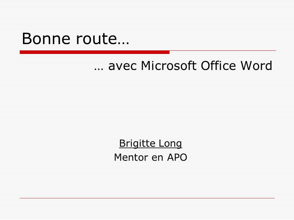 Bonne route… … avec Microsoft Office Word Brigitte Long Mentor en APO