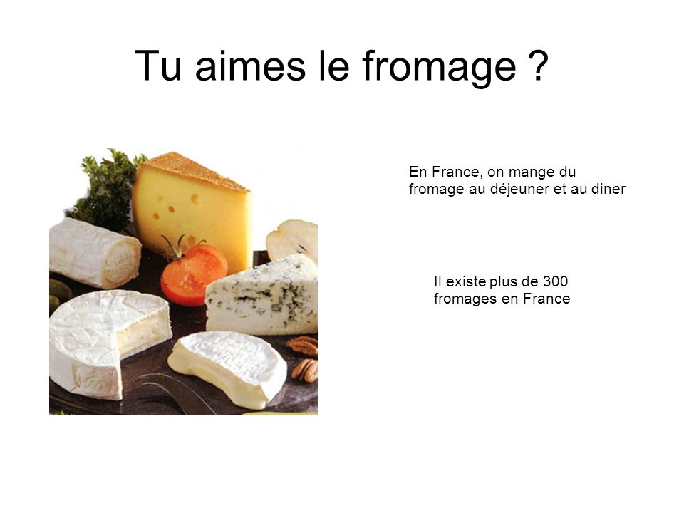 Tu aimes le fromage En France, on mange du fromage au déjeuner et au diner. Il existe plus de 300 fromages en France.