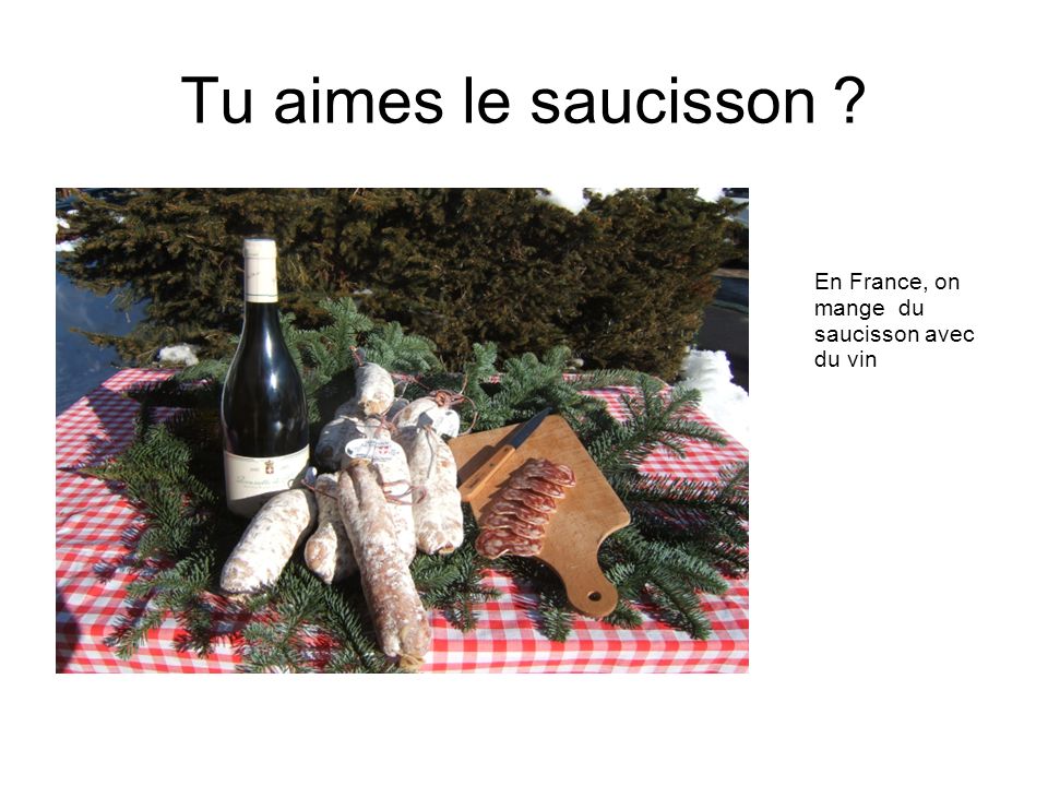 Tu aimes le saucisson En France, on mange du saucisson avec du vin