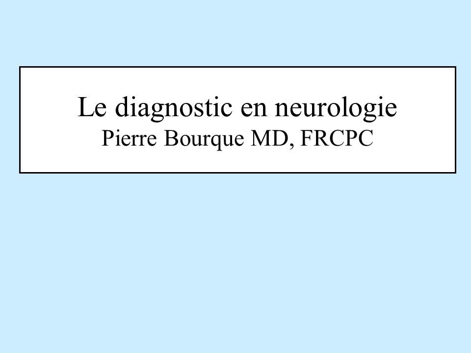 Le diagnostic en neurologie Pierre Bourque MD, FRCPC