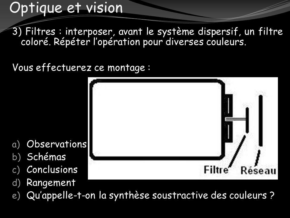Optique et vision 3) Filtres : interposer, avant le système dispersif, un filtre coloré. Répéter l’opération pour diverses couleurs.