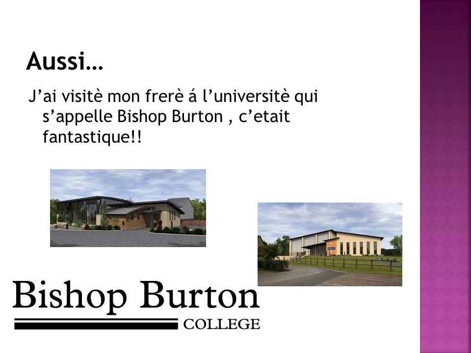 Aussi… J’ai visitè mon frerè á l’universitè qui s’appelle Bishop Burton , c’etait fantastique!!