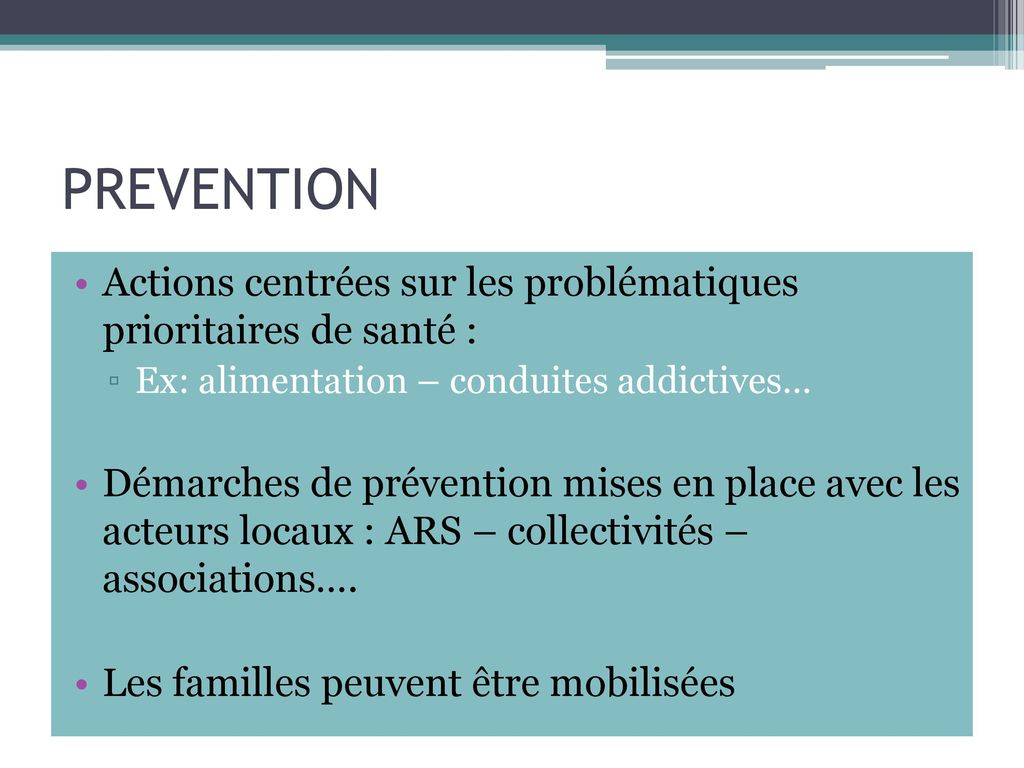 PREVENTION Actions centrées sur les problématiques prioritaires de santé : Ex: alimentation – conduites addictives…