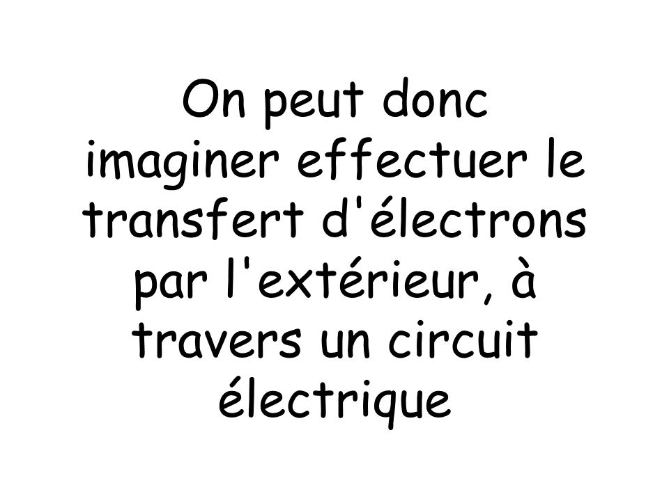 On peut donc imaginer effectuer le transfert d électrons par l extérieur, à travers un circuit électrique