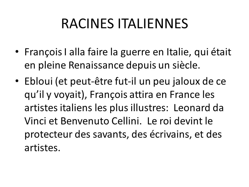 RACINES ITALIENNES François I alla faire la guerre en Italie, qui était en pleine Renaissance depuis un siècle.