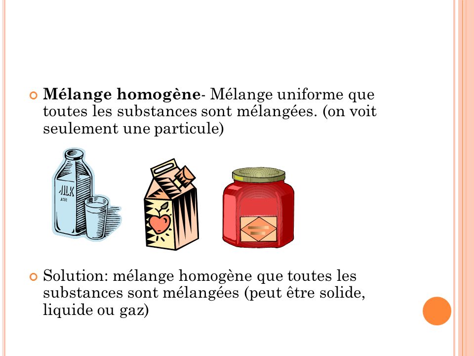 Mélange homogène- Mélange uniforme que toutes les substances sont mélangées. (on voit seulement une particule)