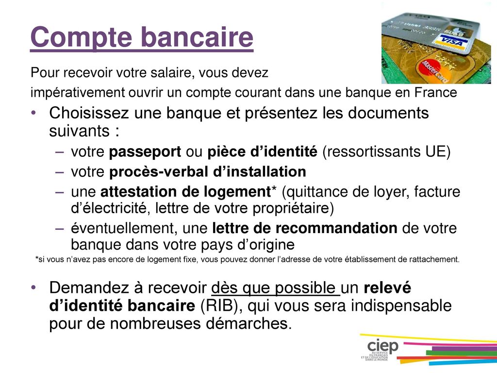 Compte bancaire Pour recevoir votre salaire, vous devez. impérativement ouvrir un compte courant dans une banque en France.