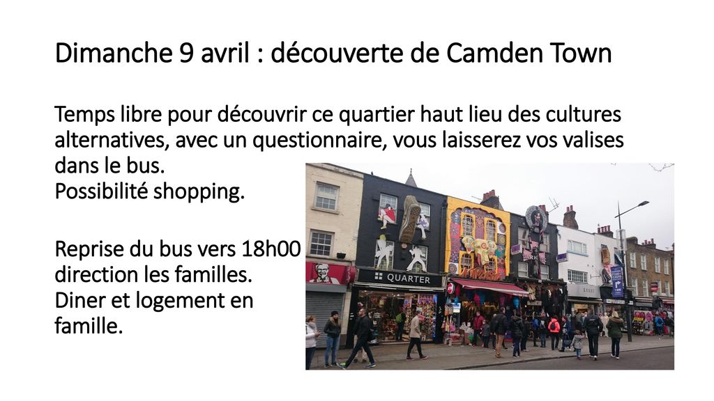 Dimanche 9 avril 2017 : découverte de Camden Dimanche 9 avril : découverte de Camden Town Temps libre pour découvrir ce quartier haut lieu des cultures alternatives, avec un questionnaire, vous laisserez vos valises dans le bus.