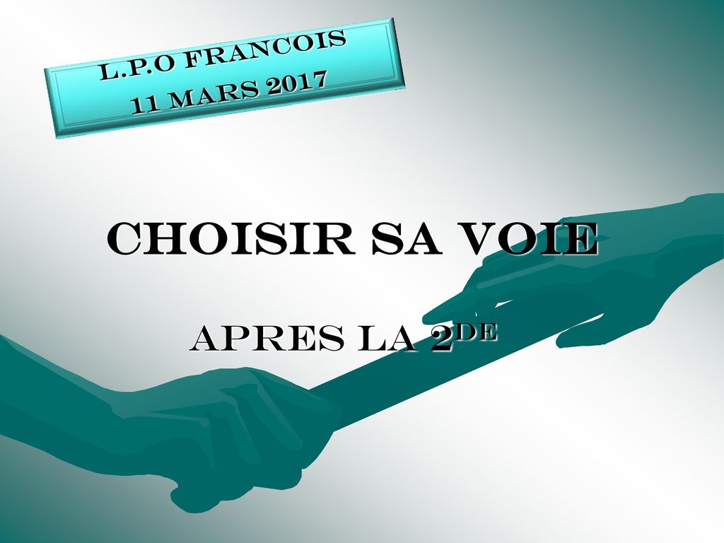 L.P.O FRANCOIS 11 mars 2017 Choisir sa voie APRES LA 2de