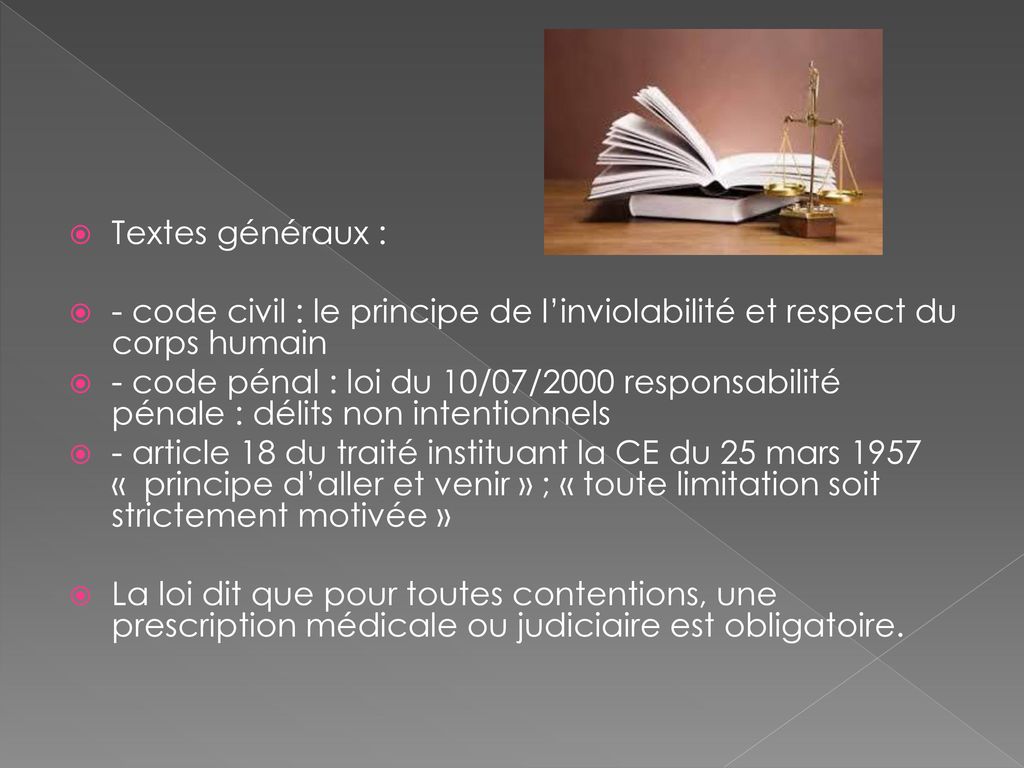 Textes généraux : - code civil : le principe de l’inviolabilité et respect du corps humain.