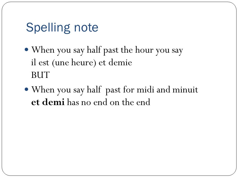 Spelling note When you say half past the hour you say il est (une heure) et demie BUT.