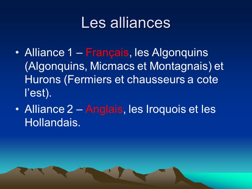 Les alliances Alliance 1 – Français, les Algonquins (Algonquins, Micmacs et Montagnais) et Hurons (Fermiers et chausseurs a cote l’est).