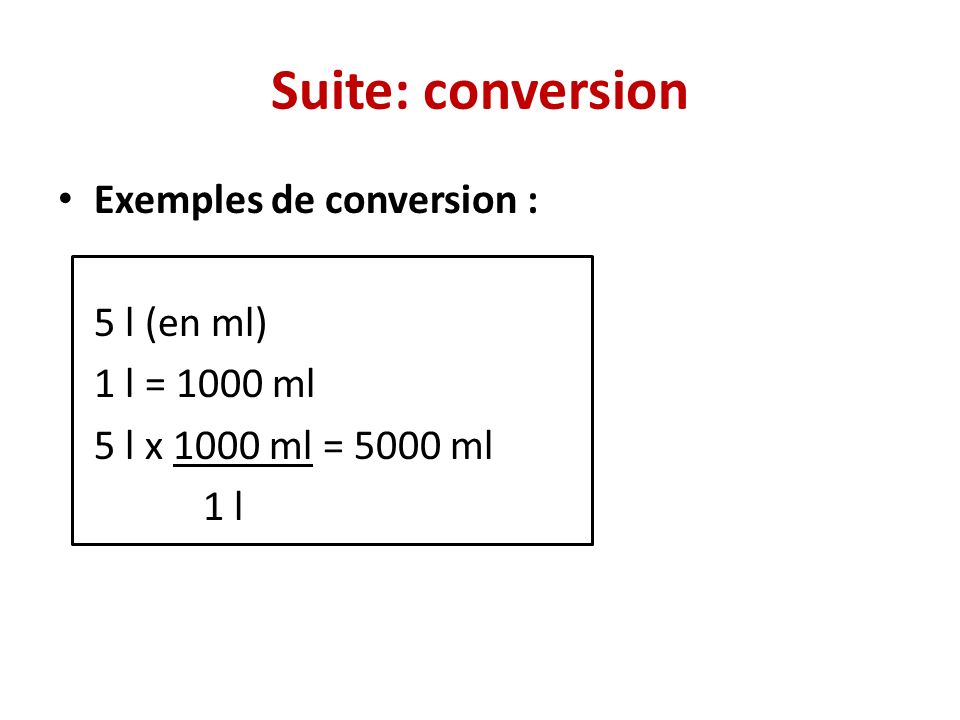 Suite: conversion Exemples de conversion : 5 l (en ml) 1 l = 1000 ml