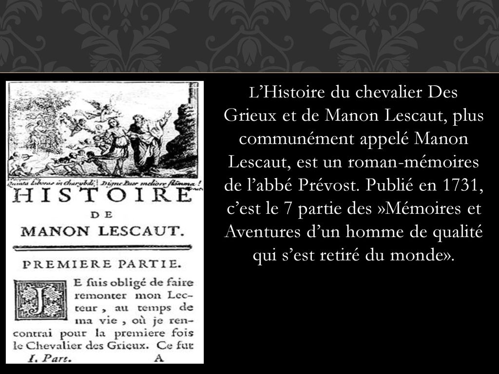 L’Histoire du chevalier Des Grieux et de Manon Lescaut, plus communément appelé Manon Lescaut, est un roman-mémoires de l’abbé Prévost.