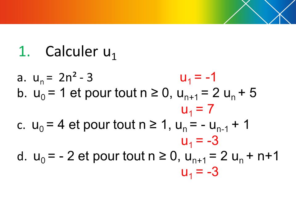 Calculer u1 a. un = 2n² - 3 u1 = -1. b. u0 = 1 et pour tout n ≥ 0, un+1 = 2 un + 5.