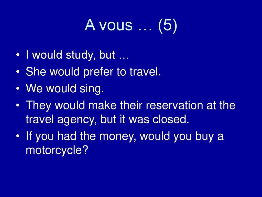 A vous … (5) I would study, but … She would prefer to travel.