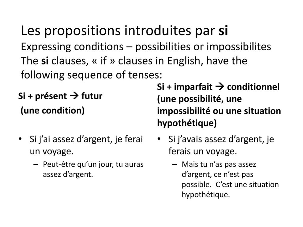 Les propositions introduites par si Expressing conditions – possibilities or impossibilites The si clauses, « if » clauses in English, have the following sequence of tenses: