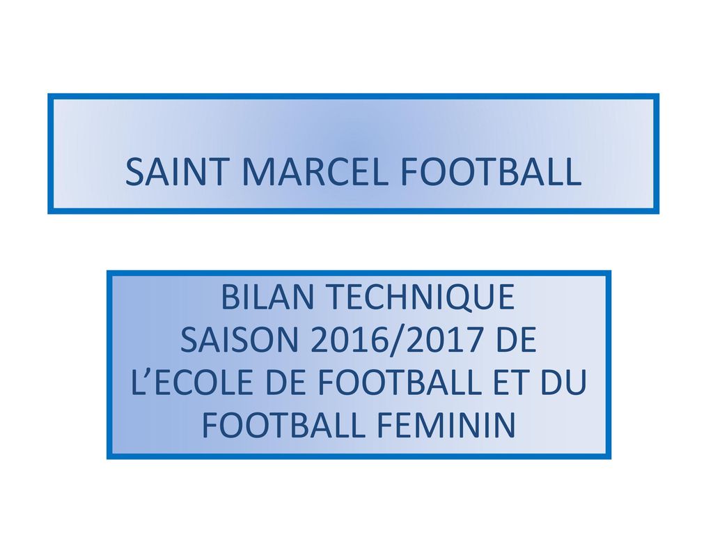 SAINT MARCEL FOOTBALL BILAN TECHNIQUE SAISON 2016/2017 DE L’ECOLE DE FOOTBALL ET DU FOOTBALL FEMININ.