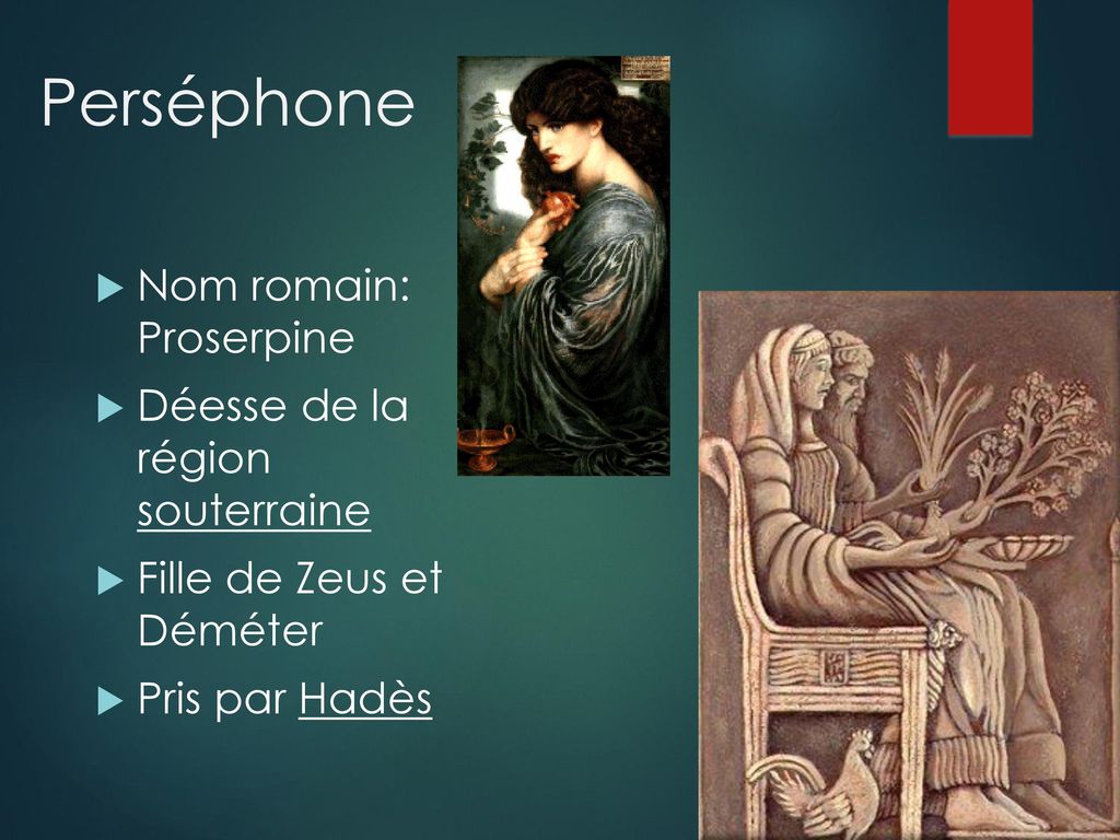 Perséphone Nom romain: Proserpine. Déesse de la région souterraine. Fille de Zeus et Déméter.