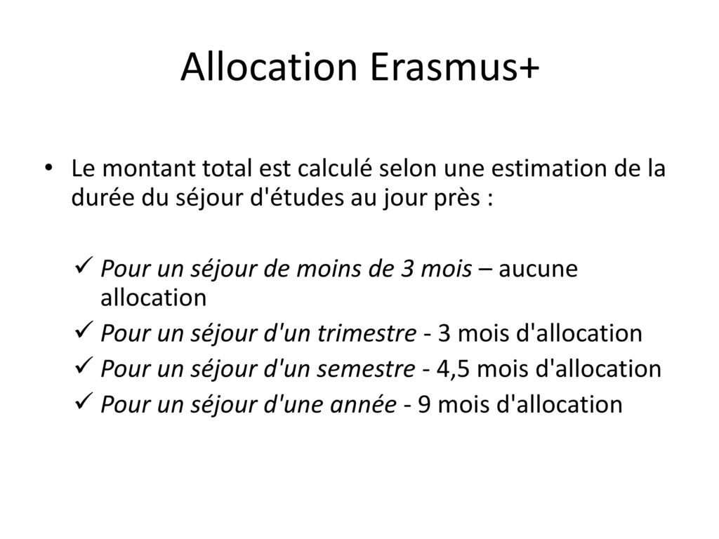 Allocation Erasmus+ Le montant total est calculé selon une estimation de la durée du séjour d études au jour près :